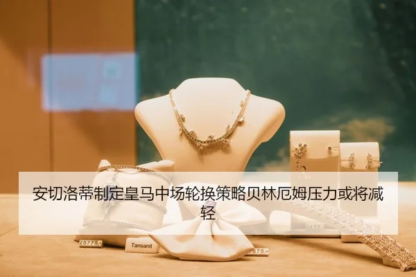 安切洛蒂制定皇马中场轮换策略贝林厄姆压力或将减轻