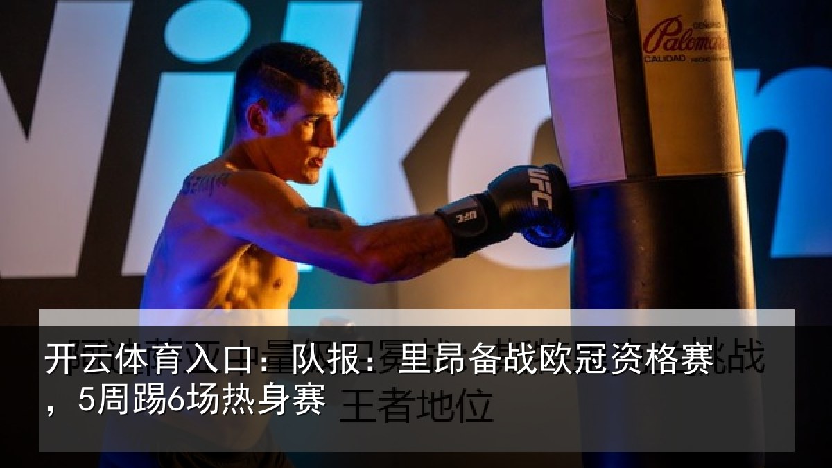 开云体育入口：队报：里昂备战欧冠资格赛，5周踢6场热身赛