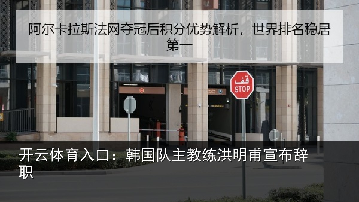 开云体育入口:韩国队主教练洪明甫宣布辞职