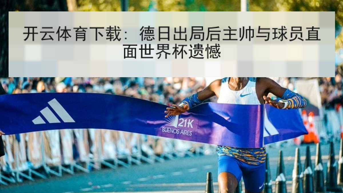 开云体育下载: 德日出局后主帅与球员直面世界杯遗憾