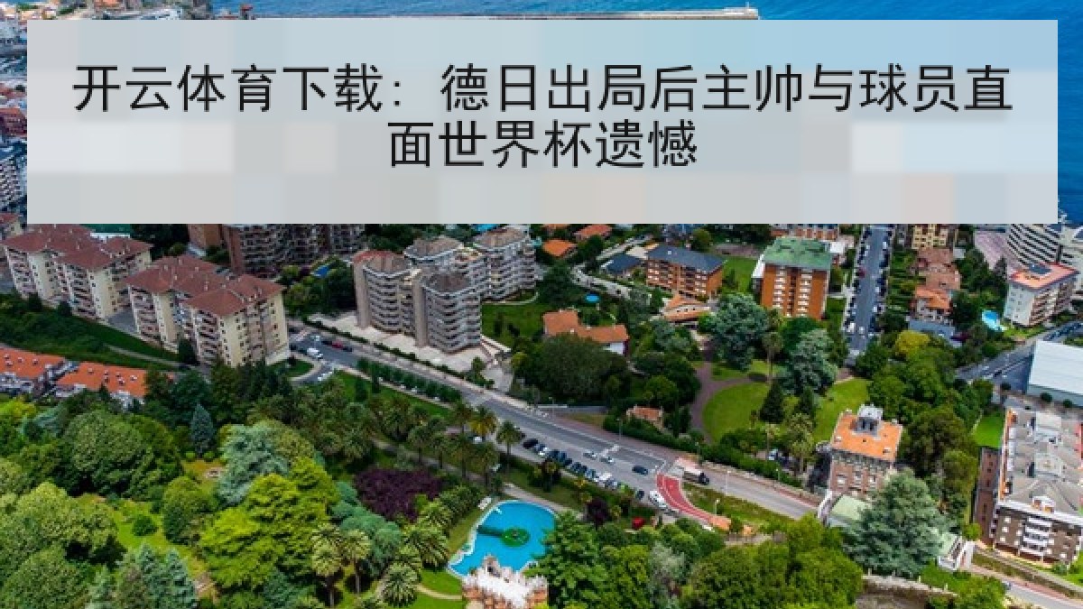 开云体育下载: 德日出局后主帅与球员直面世界杯遗憾
