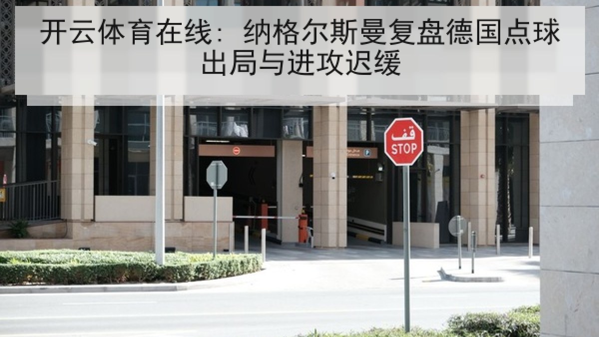 开云体育在线: 纳格尔斯曼复盘德国点球出局与进攻迟缓
