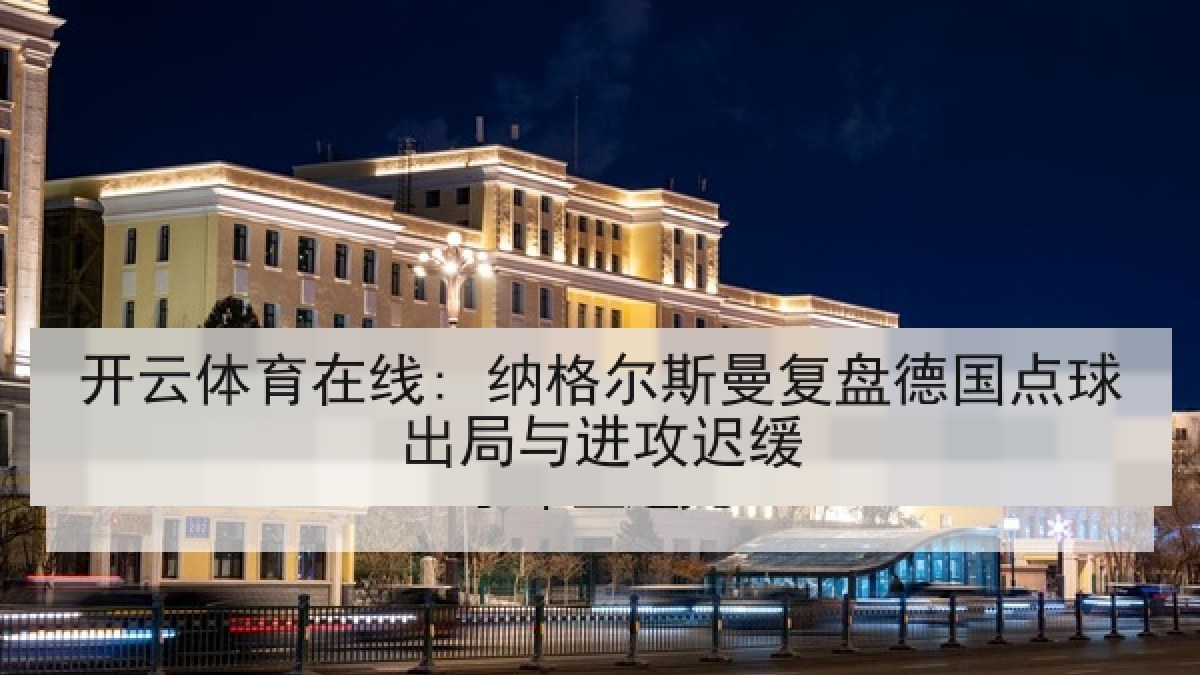 开云体育在线: 纳格尔斯曼复盘德国点球出局与进攻迟缓