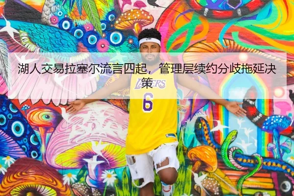 湖人交易拉塞尔流言四起，管理层续约分歧拖延决策