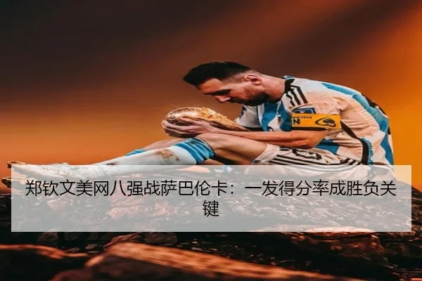 郑钦文美网八强战萨巴伦卡：一发得分率成胜负关键
