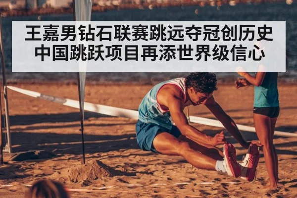 王嘉男钻石联赛跳远夺冠创历史 中国跳跃项目再添世界级信心