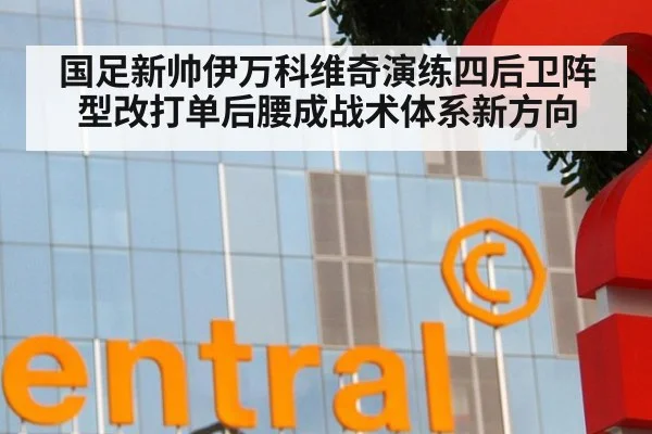 国足新帅伊万科维奇演练四后卫阵型改打单后腰成战术体系新方向