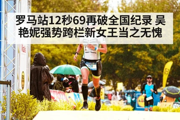 罗马站12秒69再破全国纪录 吴艳妮强势跨栏新女王当之无愧
