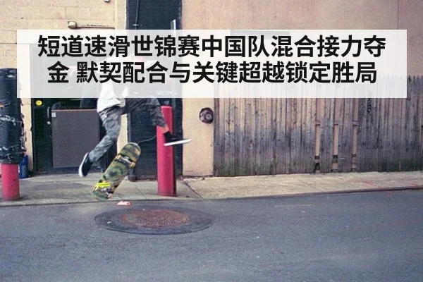 短道速滑世锦赛中国队混合接力夺金 默契配合与关键超越锁定胜局