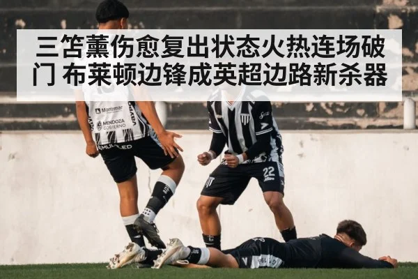 三笘薰伤愈复出状态火热连场破门 布莱顿边锋成英超边路新杀器