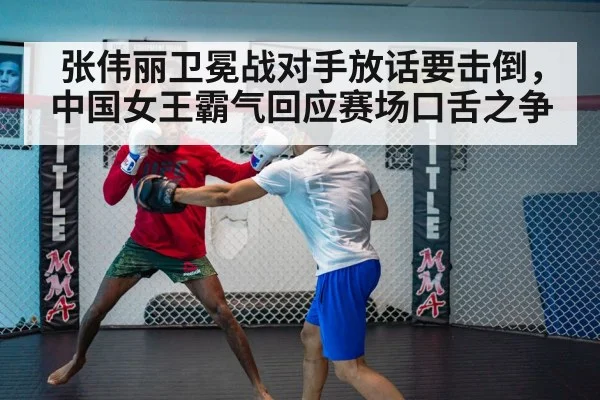 张伟丽卫冕战对手放话要击倒，中国女王霸气回应赛场口舌之争