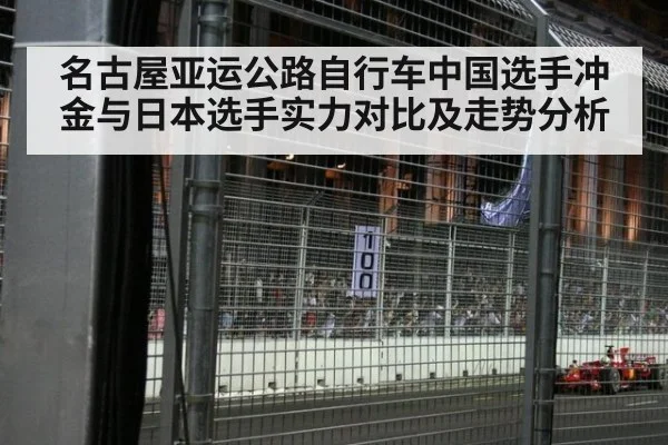 名古屋亚运公路自行车中国选手冲金与日本选手实力对比及走势分析